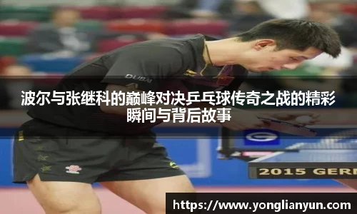 波尔与张继科的巅峰对决乒乓球传奇之战的精彩瞬间与背后故事