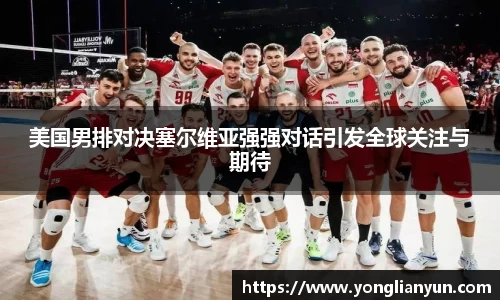 美国男排对决塞尔维亚强强对话引发全球关注与期待