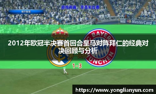 2012年欧冠半决赛首回合皇马对阵拜仁的经典对决回顾与分析